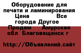 Оборудование для печати и ламинирования › Цена ­ 175 000 - Все города Другое » Продам   . Амурская обл.,Благовещенск г.